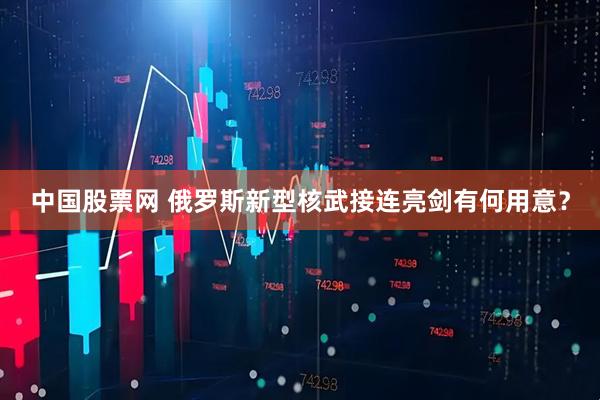 中国股票网 俄罗斯新型核武接连亮剑有何用意?