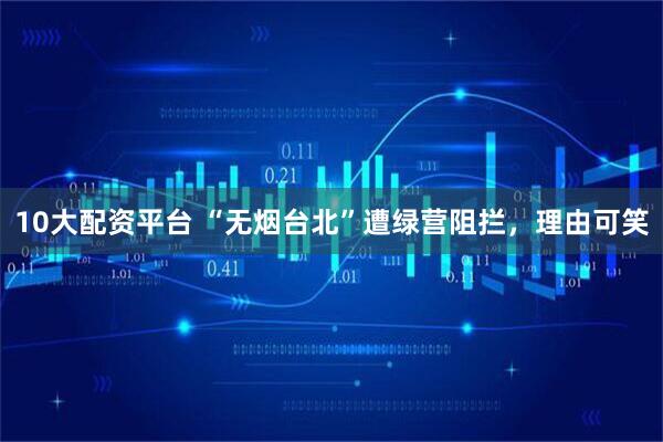 10大配资平台 “无烟台北”遭绿营阻拦，理由可笑