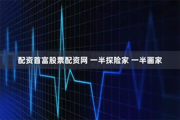 配资首富股票配资网 一半探险家 一半画家