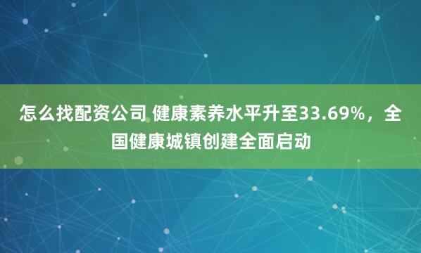 怎么找配资公司 健康素养水平升至33.69%，全国健康城镇创建全面启动